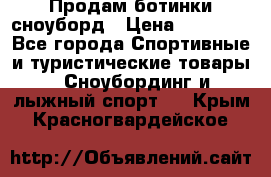 Продам ботинки сноуборд › Цена ­ 10 000 - Все города Спортивные и туристические товары » Сноубординг и лыжный спорт   . Крым,Красногвардейское